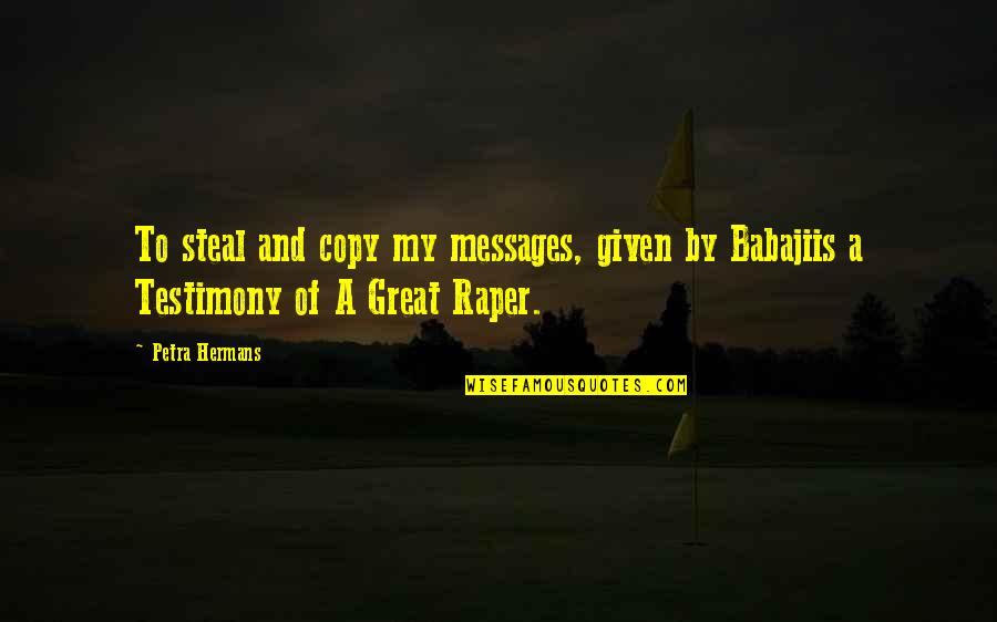 Great Testimony Quotes By Petra Hermans: To steal and copy my messages, given by