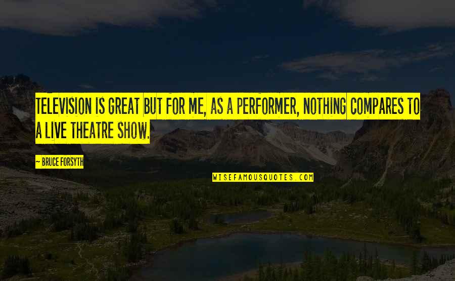 Great Theatre Quotes By Bruce Forsyth: Television is great but for me, as a