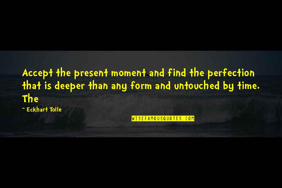 Great Theatre Quotes By Eckhart Tolle: Accept the present moment and find the perfection