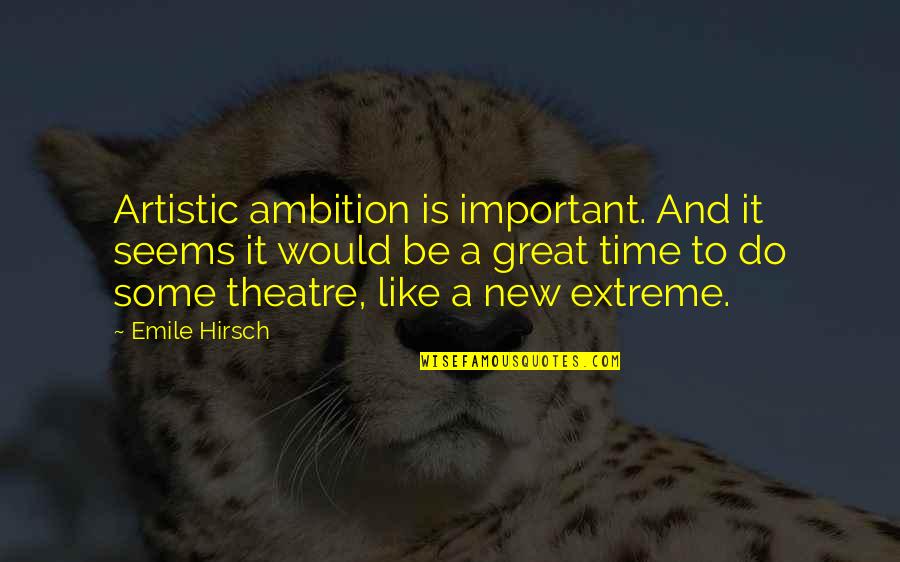 Great Theatre Quotes By Emile Hirsch: Artistic ambition is important. And it seems it