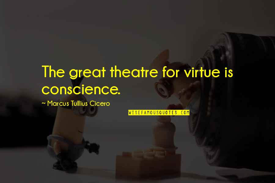 Great Theatre Quotes By Marcus Tullius Cicero: The great theatre for virtue is conscience.