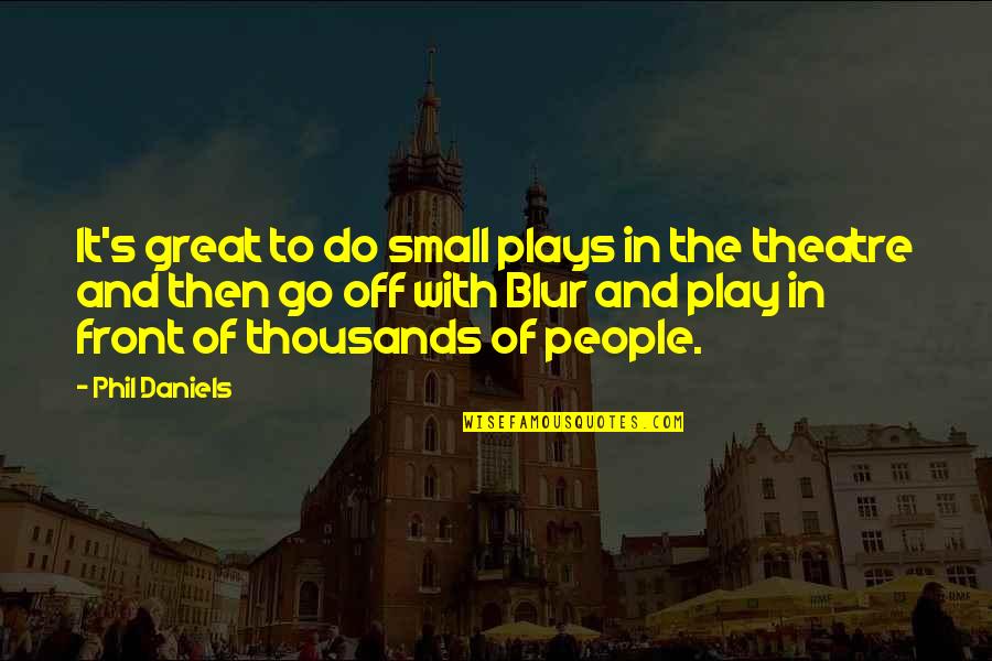 Great Theatre Quotes By Phil Daniels: It's great to do small plays in the