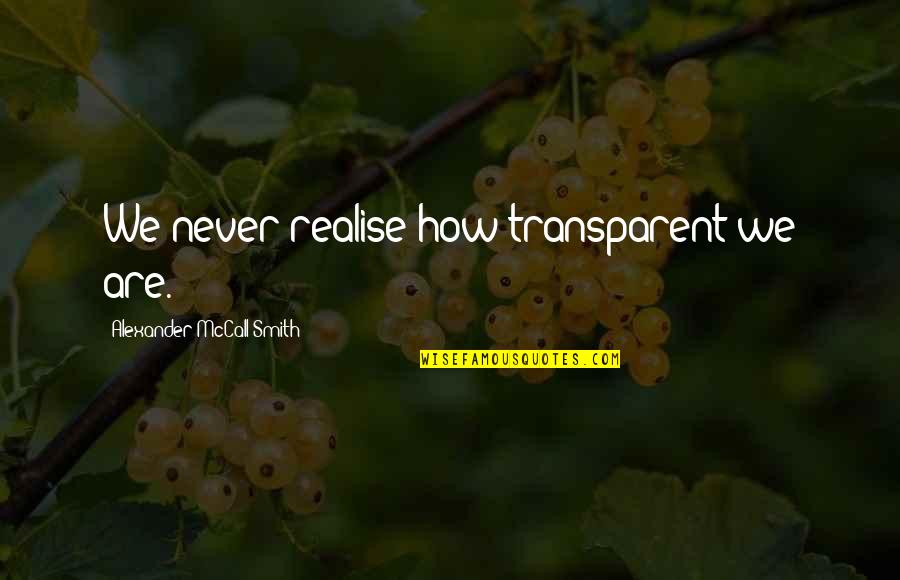 Great Things Ahead Quotes By Alexander McCall Smith: We never realise how transparent we are.