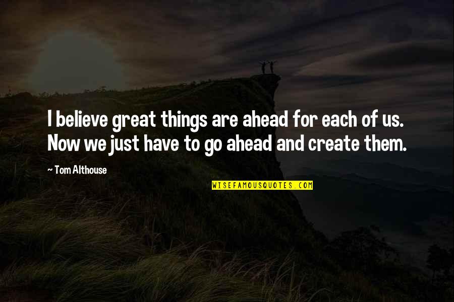Great Things Ahead Quotes By Tom Althouse: I believe great things are ahead for each