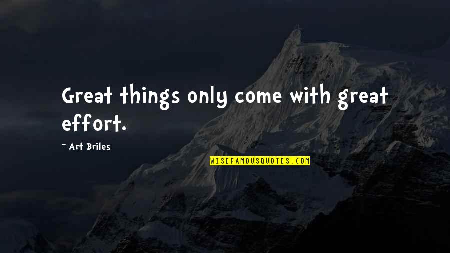 Great Things Are Yet To Come Quotes By Art Briles: Great things only come with great effort.