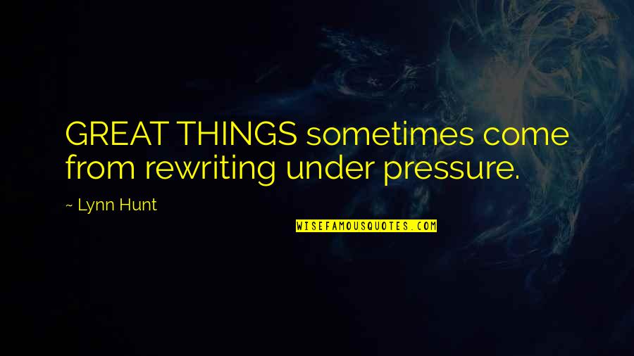 Great Things Are Yet To Come Quotes By Lynn Hunt: GREAT THINGS sometimes come from rewriting under pressure.