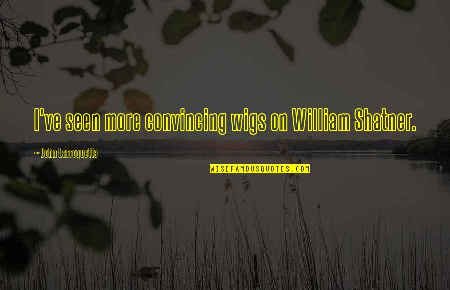 Great Things Come In Small Packages Similar Quotes By John Larroquette: I've seen more convincing wigs on William Shatner. Great Things Come In Small Packages Similar Quotes By John Larroquette: I've seen more convincing wigs on William Shatner.