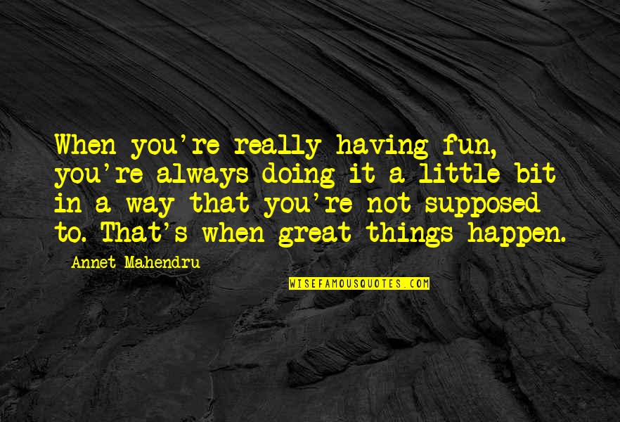 Great Things Happen Quotes By Annet Mahendru: When you're really having fun, you're always doing