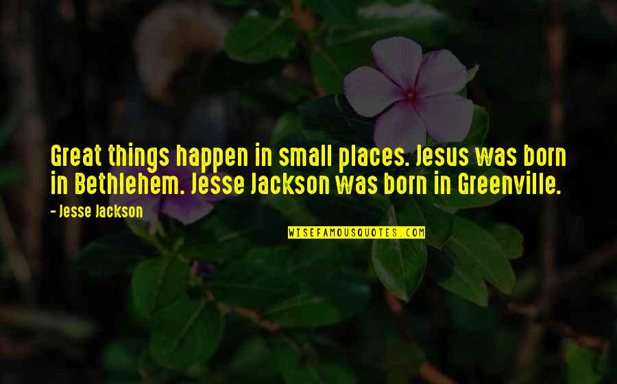 Great Things Happen Quotes By Jesse Jackson: Great things happen in small places. Jesus was
