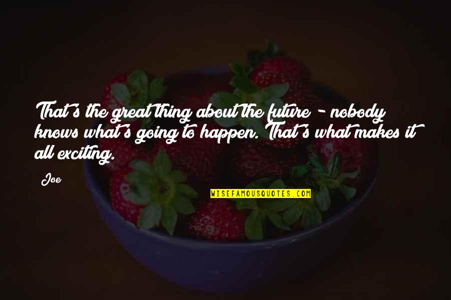 Great Things Happen Quotes By Joe: That's the great thing about the future -