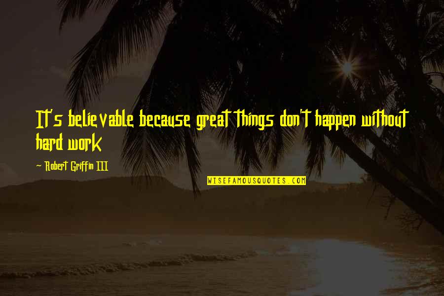 Great Things Happen Quotes By Robert Griffin III: It's believable because great things don't happen without