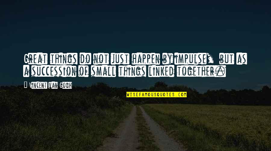 Great Things Happen Quotes By Vincent Van Gogh: Great things do not just happen by impulse,