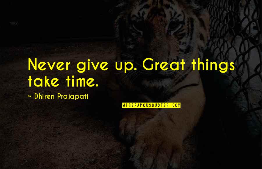 Great Things Take Time Quotes By Dhiren Prajapati: Never give up. Great things take time.