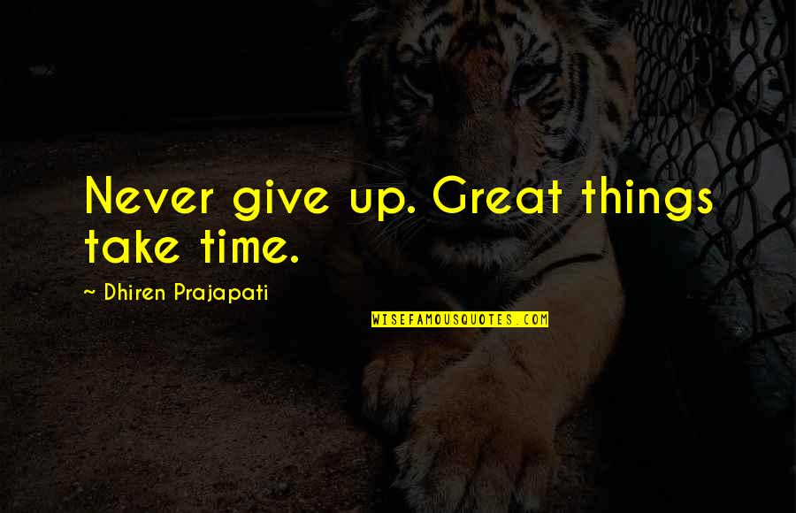 Great Things Take Time Quotes By Dhiren Prajapati: Never give up. Great things take time. Great Things Take Time Quotes By Dhiren Prajapati: Never give up. Great things take time.