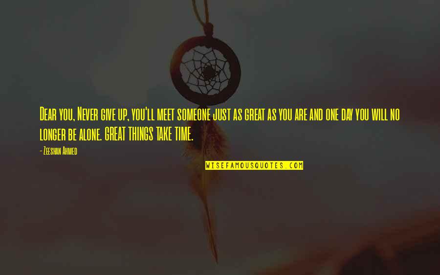 Great Things Take Time Quotes By Zeeshan Ahmed: Dear you, Never give up, you'll meet someone Great Things Take Time Quotes By Zeeshan Ahmed: Dear you, Never give up, you'll meet someone