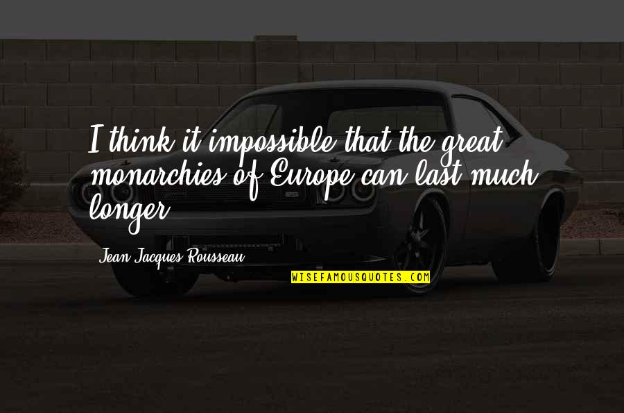 Great Thinking Lasts Quotes By Jean-Jacques Rousseau: I think it impossible that the great monarchies Great Thinking Lasts Quotes By Jean-Jacques Rousseau: I think it impossible that the great monarchies