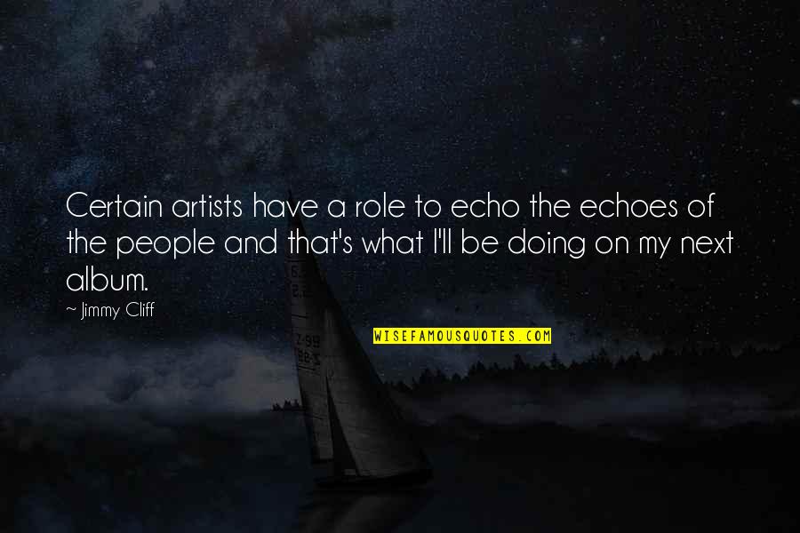 Great Thinking Lasts Quotes By Jimmy Cliff: Certain artists have a role to echo the Great Thinking Lasts Quotes By Jimmy Cliff: Certain artists have a role to echo the