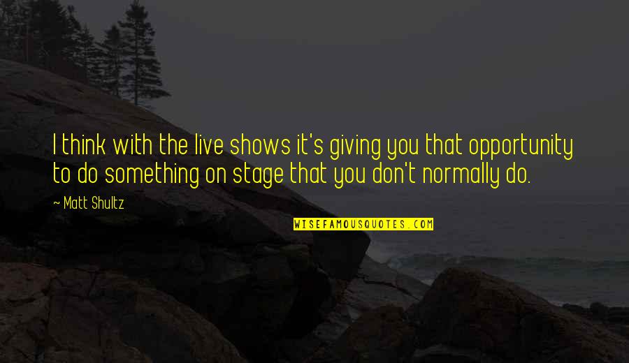 Great Thinking Lasts Quotes By Matt Shultz: I think with the live shows it's giving