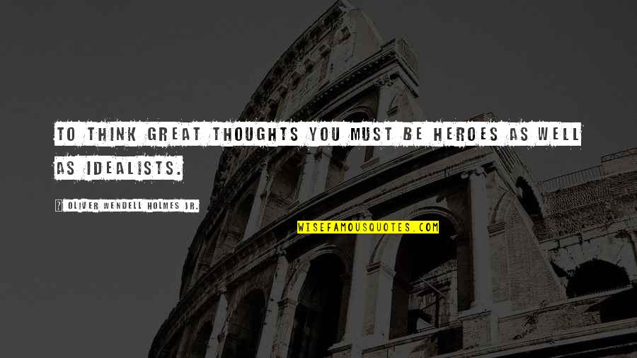 Great Thoughts N Quotes By Oliver Wendell Holmes Jr.: To think great thoughts you must be heroes Great Thoughts N Quotes By Oliver Wendell Holmes Jr.: To think great thoughts you must be heroes