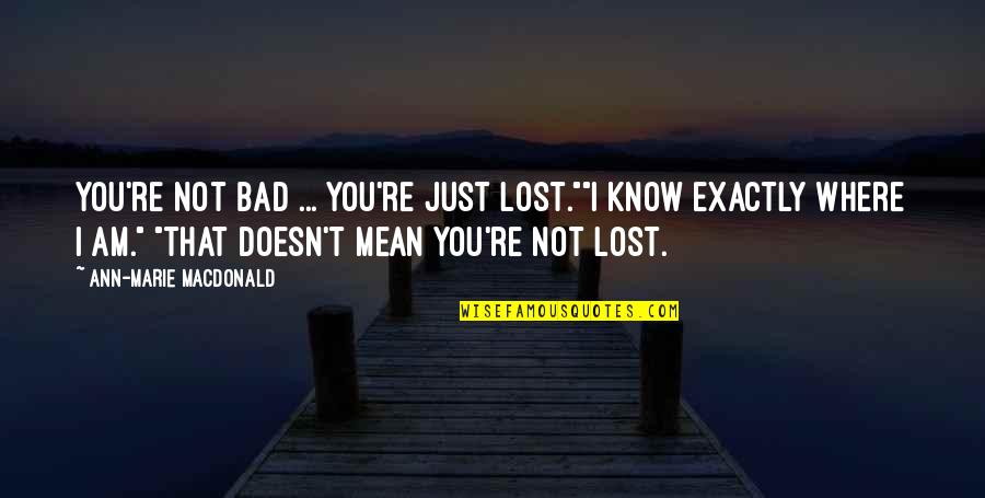 Great Thoughts On Life Quotes By Ann-Marie MacDonald: You're not bad ... you're just lost.""I know
