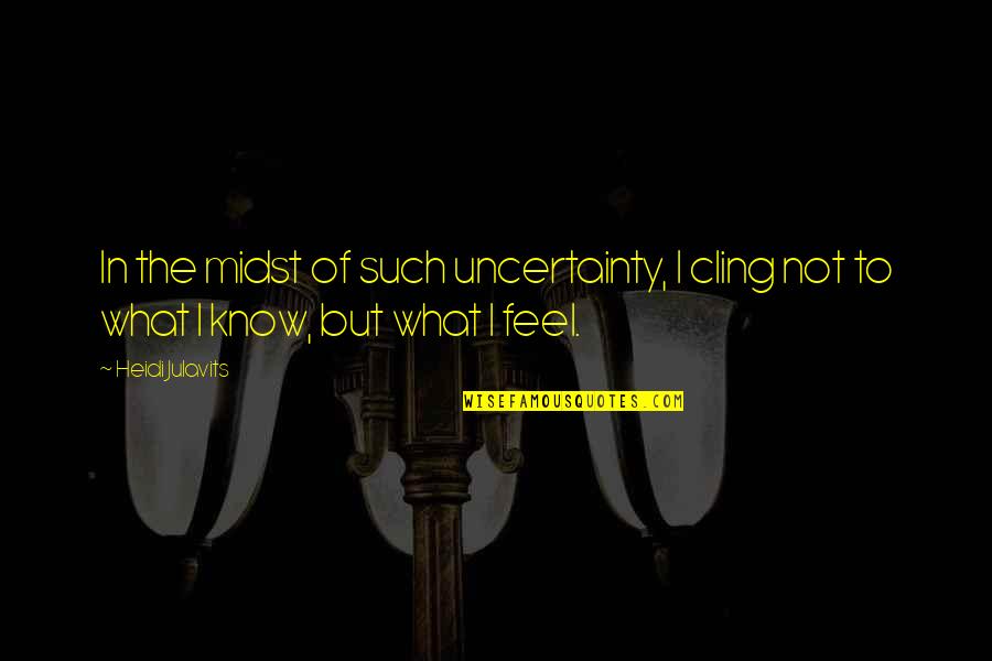 Great Tibetan Quotes By Heidi Julavits: In the midst of such uncertainty, I cling