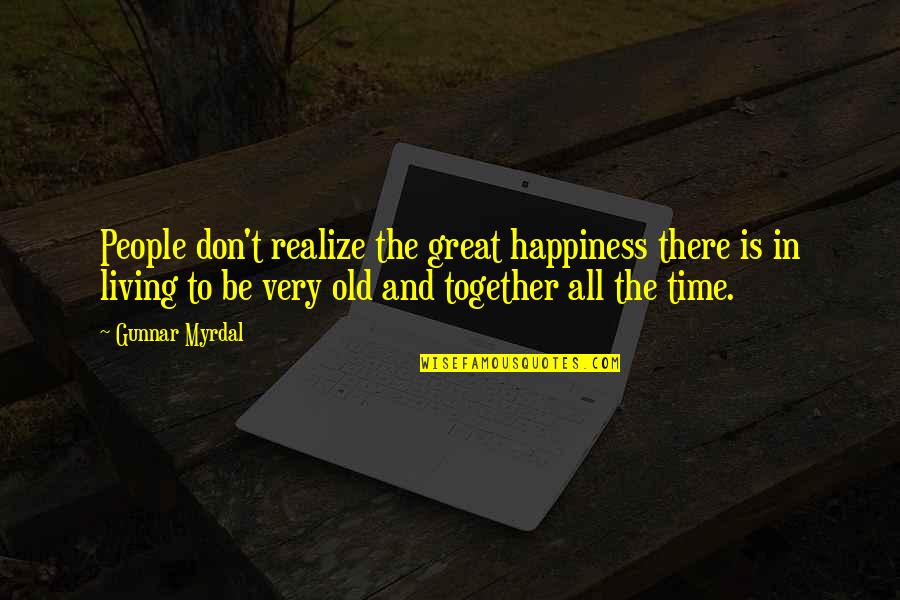 Great Time Together Quotes By Gunnar Myrdal: People don't realize the great happiness there is