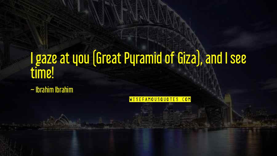 Great Time With You Quotes By Ibrahim Ibrahim: I gaze at you (Great Pyramid of Giza),