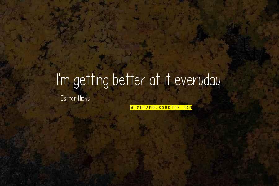 Great Times Ahead Quotes By Esther Hicks: I'm getting better at it everyday.