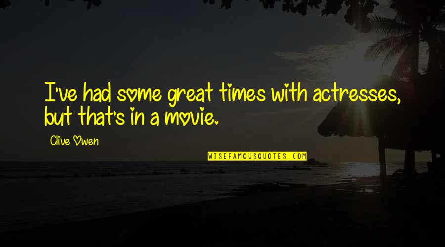 Great Times Quotes By Clive Owen: I've had some great times with actresses, but
