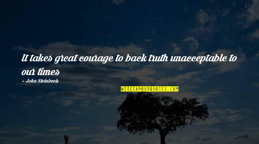 Great Times Quotes By John Steinbeck: It takes great courage to back truth unacceptable