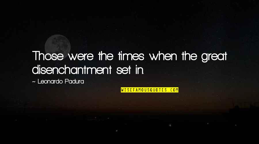 Great Times Quotes By Leonardo Padura: Those were the times when the great disenchantment