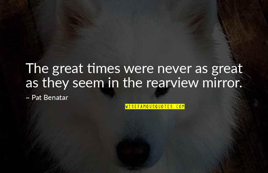 Great Times Quotes By Pat Benatar: The great times were never as great as