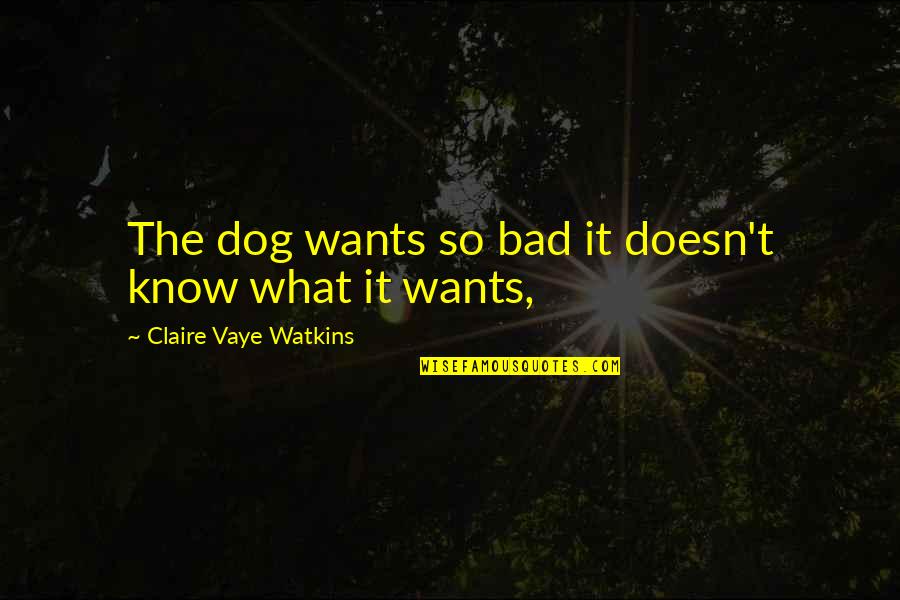 Great Tmi Quotes By Claire Vaye Watkins: The dog wants so bad it doesn't know