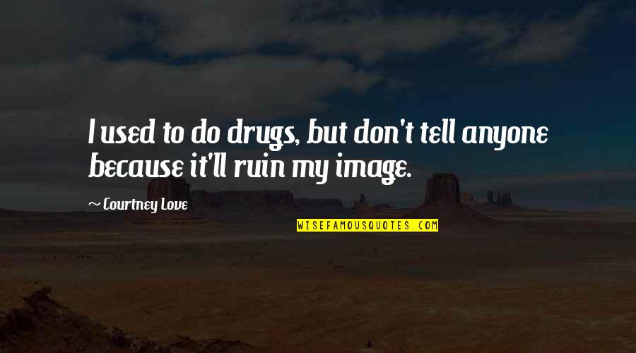 Great Tmi Quotes By Courtney Love: I used to do drugs, but don't tell