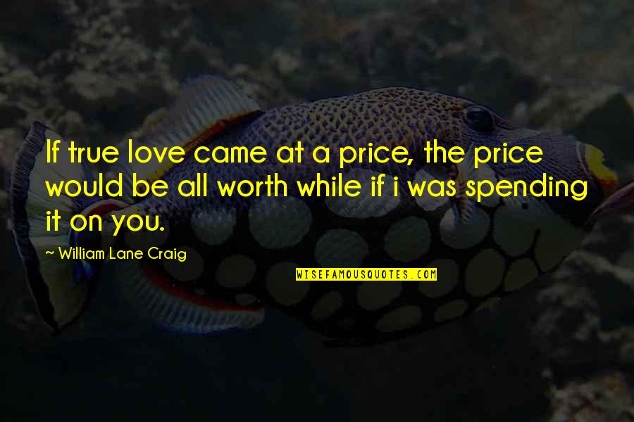 Great Track Quotes By William Lane Craig: If true love came at a price, the Great Track Quotes By William Lane Craig: If true love came at a price, the