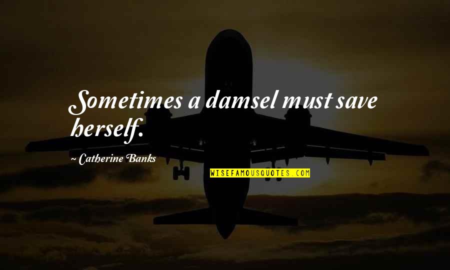 Great Traders Quotes By Catherine Banks: Sometimes a damsel must save herself.