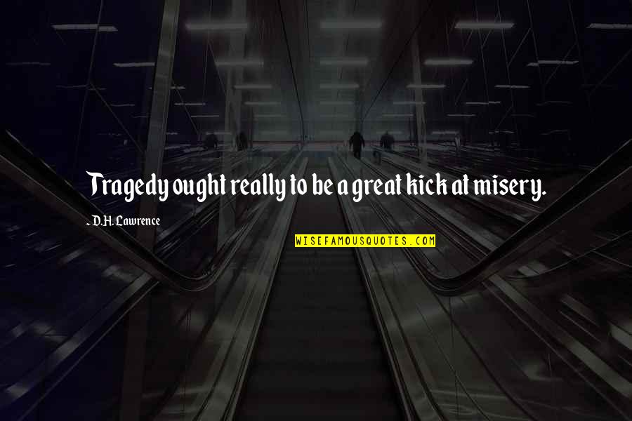 Great Tragedy Quotes By D.H. Lawrence: Tragedy ought really to be a great kick Great Tragedy Quotes By D.H. Lawrence: Tragedy ought really to be a great kick