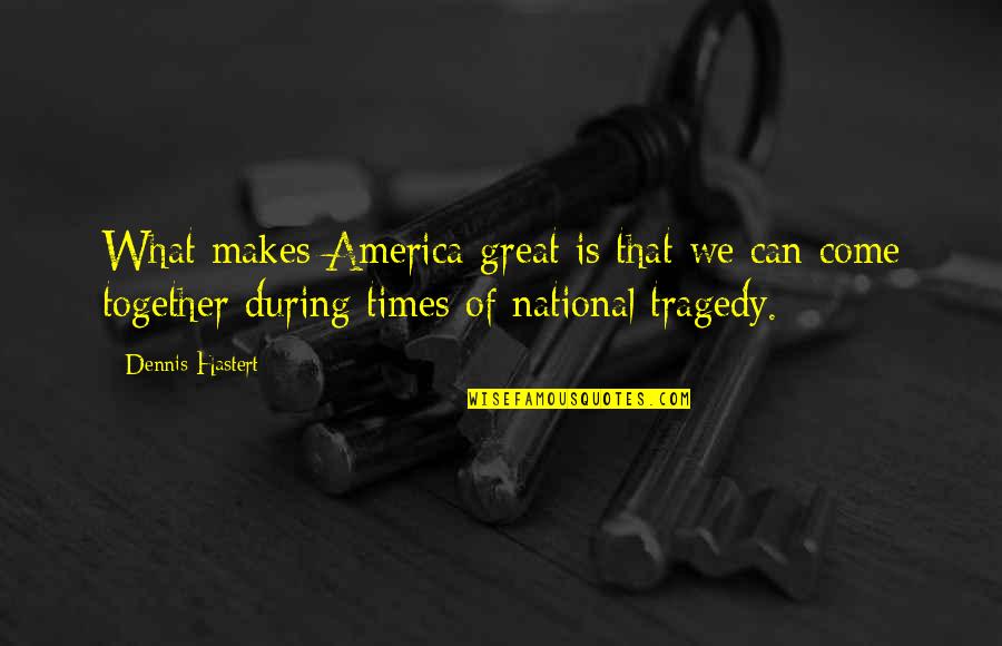 Great Tragedy Quotes By Dennis Hastert: What makes America great is that we can Great Tragedy Quotes By Dennis Hastert: What makes America great is that we can