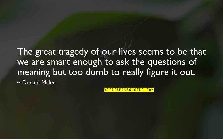 Great Tragedy Quotes By Donald Miller: The great tragedy of our lives seems to Great Tragedy Quotes By Donald Miller: The great tragedy of our lives seems to