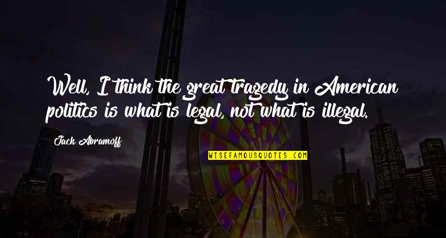 Great Tragedy Quotes By Jack Abramoff: Well, I think the great tragedy in American Great Tragedy Quotes By Jack Abramoff: Well, I think the great tragedy in American
