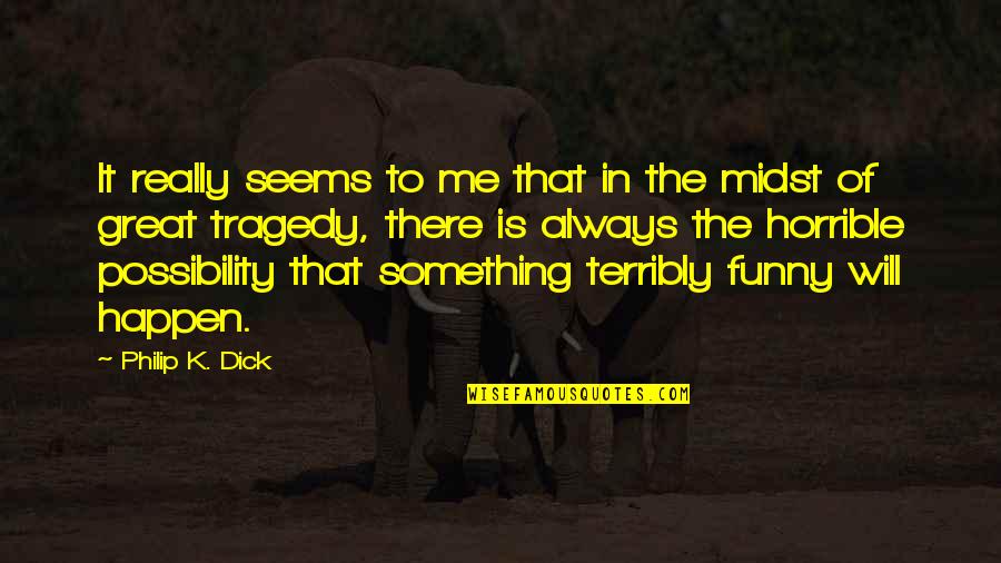 Great Tragedy Quotes By Philip K. Dick: It really seems to me that in the Great Tragedy Quotes By Philip K. Dick: It really seems to me that in the