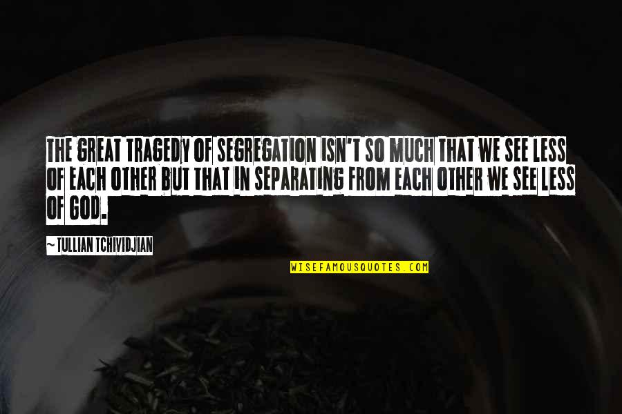 Great Tragedy Quotes By Tullian Tchividjian: The great tragedy of segregation isn't so much Great Tragedy Quotes By Tullian Tchividjian: The great tragedy of segregation isn't so much