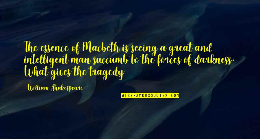 Great Tragedy Quotes By William Shakespeare: The essence of Macbeth is seeing a great Great Tragedy Quotes By William Shakespeare: The essence of Macbeth is seeing a great