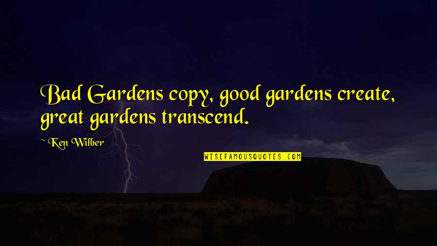 Great Transcend Quotes By Ken Wilber: Bad Gardens copy, good gardens create, great gardens