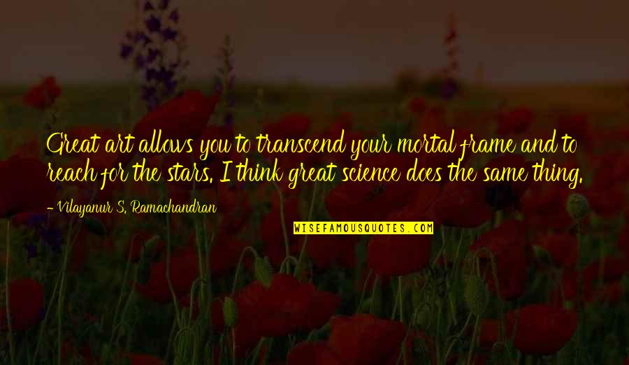 Great Transcend Quotes By Vilayanur S. Ramachandran: Great art allows you to transcend your mortal Great Transcend Quotes By Vilayanur S. Ramachandran: Great art allows you to transcend your mortal