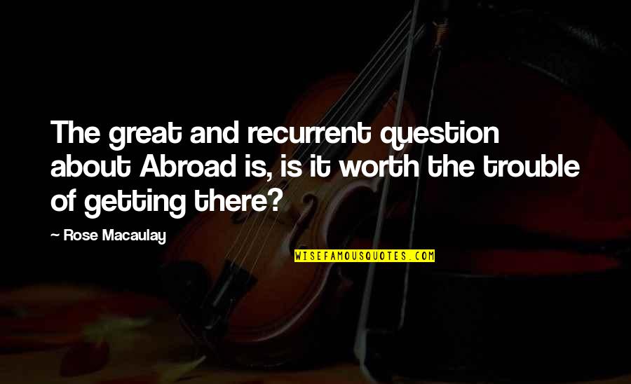 Great Travel Quotes By Rose Macaulay: The great and recurrent question about Abroad is,