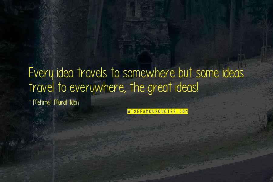 Great Travels Quotes By Mehmet Murat Ildan: Every idea travels to somewhere but some ideas