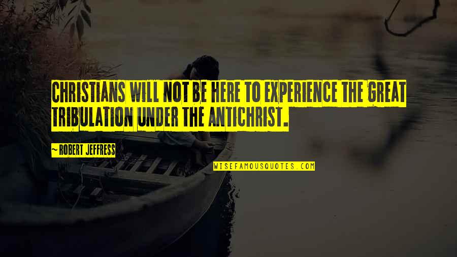 Great Tribulation Quotes By Robert Jeffress: Christians will not be here to experience the Great Tribulation Quotes By Robert Jeffress: Christians will not be here to experience the