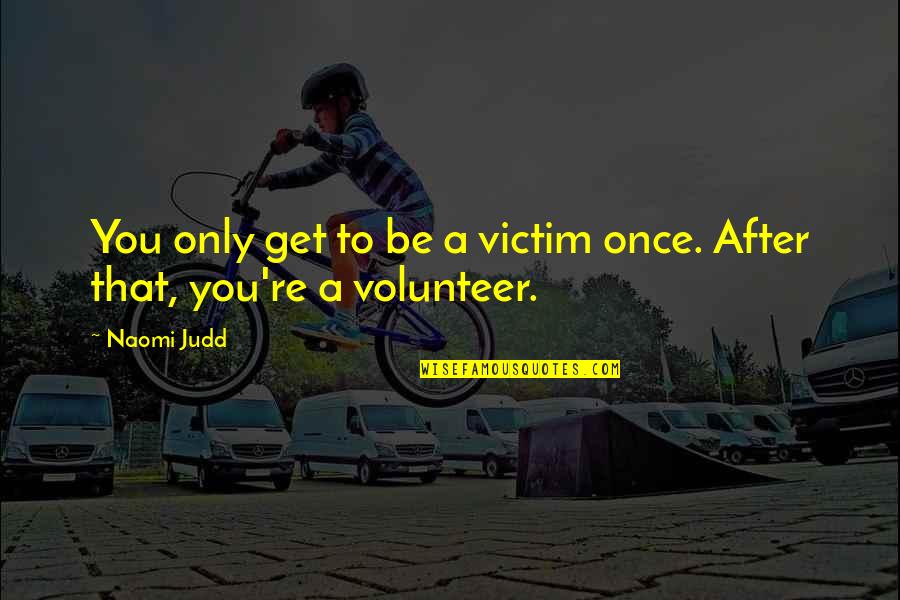 Great Trinidadian Quotes By Naomi Judd: You only get to be a victim once.
