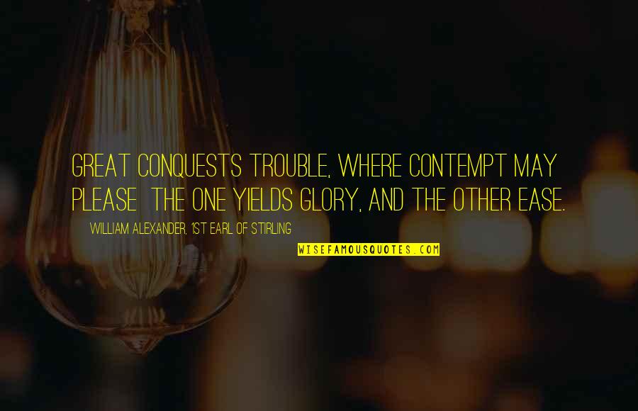Great Trouble Quotes By William Alexander, 1st Earl Of Stirling: Great conquests trouble, where contempt may please the Great Trouble Quotes By William Alexander, 1st Earl Of Stirling: Great conquests trouble, where contempt may please the